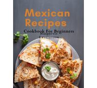 Mexican Recipes Cookbook For Beginners: Discover the Delights of Authentic Mexican Cuisine with Easy-to-Follow Recipes for Beginners and a Cultural Culinary Adventure.