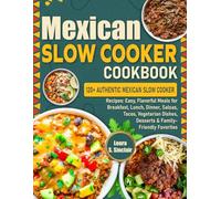 Mexican Slow Cooker Cookbook: 120+ Authentic Mexican Slow Cooker Recipes: Easy, Flavorful Meals for Breakfast, Lunch, Dinner, Salsas, Tacos, Vegetarian Dishes, Desserts & Family-Friendly Favorites
