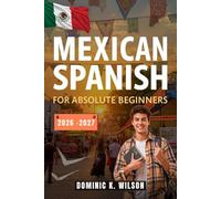 MEXICAN SPANISH FOR ABSOLUTE BEGINNERS: Speak Confidently with Locals Using Real-Life Phrases, Everyday Conversations, Slangs, Travel Vocabulary and Cultural Insights