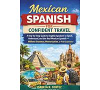 Mexican Spanish for Confident Travel: A Step-by-Step Guide for English Speakers to Speak, Understand, and Use Real Mexican Spanish-Without Grammar, Memorization, or Prior Experience