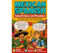 Mexican Spanish Slang Dictionary and Phrasebook: The Complete Guide to Real Street Talk, Regional Expressions, Cultural Codes, and Everyday Slang with ... for Travelers, Expats, and Heritage Speakers