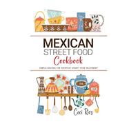 Mexican Street Food Cookbook: Simple Recipes for Everyday Street Food Enjoyment Street Food Cookbooks