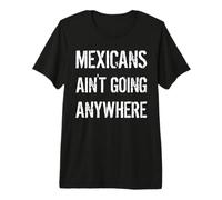 Mexicans AIN’T Going Anywhere - Derecho de Refugiados Camiseta Premium