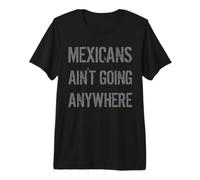 Mexicans AIN’T Going Anywhere - Derecho de Refugiados Camiseta Premium