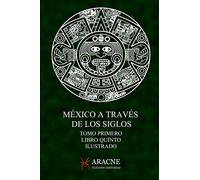 México a través de los Siglos (Ilustrado): Tomo Primero, Libro Quinto, Grandeza y Ruina de México