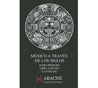 México a través de los Siglos (Ilustrado): Tomo Primero, Libro Tercero