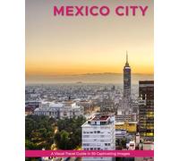 Mexico City: A Visual Travel Guide in 50 Capitvating Images (World Through the Lens: A Travel Photography Series)