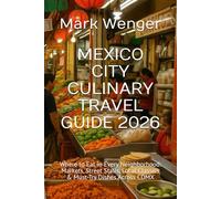 MEXICO CITY CULINARY TRAVEL GUIDE 2026: Where to Eat in Every Neighborhood: Markets, Street Stalls, Local Classics & Must-Try Dishes Across CDMX