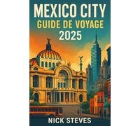 MEXICO CITY GUIDE DE VOYAGE 2025: Découvrez les villes, les paysages et les traditions du Mexique grâce aux conseils d'experts et aux informations locales