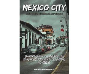 Mexico City Relocation Handbook for Expats: Practical Advice on Living Remotely, Navigating Neighborhoods and Settling into CDMX (The Global Relocation Blueprints)