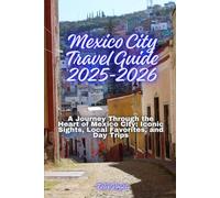 Mexico City Travel Guide 2025-2026: A Journey Through the Heart of Mexico City: Iconic Sights, Local Favorites, and Day Trips