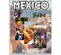 MEXICO CITY TRAVEL GUIDE 2025-2026: Insider’s Tool to Top Attractions, Local Gems, Food Spots, Culture & Trip Tips for First-Time Visitors and Curious Adventurers