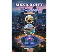 MEXICO CITY TRAVEL GUIDE 2025-2026: The Ultimate Travel Companion Filled with Authentic Experiences, Neighborhood Highlights, and Expert Itineraries