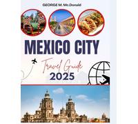 MEXICO CITY TRAVEL GUIDE 2025: Top Attractions, Hidden Gems, Local Food, Day Trips & Travel Tips for First-Time Visitors
