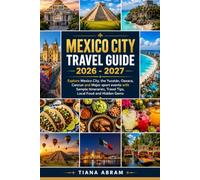 Mexico City Travel Guide 2026 - 2027: Explore Mexico City, the Yucatán, Oaxaca, Cancun and Major sport events with Sample Itineraries, Travel Tips, Local Food and Hidden Gems