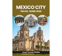 MEXICO CITY TRAVEL GUIDE 2026: Explore Ancient Ruins, Vibrant Barrios, Street Food Secrets, Colorful Festivals, Lush Parks, Art-Filled Streets, and ... in North America’s Most Dynamic Capital