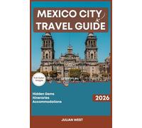 MEXICO CITY TRAVEL GUIDE 2026: The Ultimate Companion to Ancient Wonders, Street Food Secrets, and Modern Gastronomy