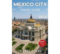 Mexico City Travel Guide 2026: The Up-To-Date Manual with Quick Tips for Food,Fun, Safe, and Budget-Friendly Adventures (Travel Guide by Isabela Sol)