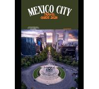 MEXICO CITY TRAVEL GUIDE 2026: Your Essential 2026 Guide to Culture, Cuisine, Neighborhoods & Iconic Landmarks (The Global Explorer Travel Guide Series 2026)