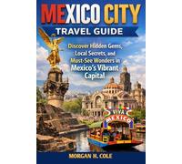 MEXICO CITY TRAVEL GUIDE: Discover Hidden Gems, Local Secrets, and Must-See Wonders in Mexico’s Vibrant Capital