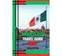 MEXICO CITY TRAVEL GUIDE: Mexico City Travel Guide 2026: A Practical & Cultural Companion for First-Time Visitors and Seasoned Explorers