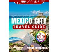 MEXICO CITY TRAVEL GUIDE: Must-See Attractions, Local Gems, Dining, and Tips for Exploring the Heart of Mexico