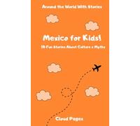 Mexico For Kids!: 10 Fun Stories About Culture & Myths (Around the World With Stories)