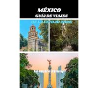 MÉXICO GUÍA DE VIAJES DE LA CIUDAD 2026: Explorando el corazón de México: Una guía práctica para descubrir la rica cultura, los tesoros ocultos y las vibrantes experiencias de la Ciudad de México.
