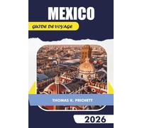 MEXICO GUIDE DE VOYAGE 2026: Découvrez des conseils d'experts, des aperçus culturels, des excursions d'une journée, des lieux de restauration et des aventures culinaires inoubliables
