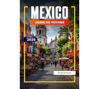 MEXICO GUIDE DE VOYAGE 2026: Ruines antiques, saveurs audacieuses et culture vibrante au cœur du Mexique
