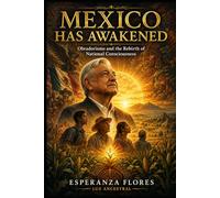 MEXICO HAS AWAKENED: Obradorismo and the Rebirth of National Consciousness: 3 (TU DESPERTAR ! ES AHORA !)