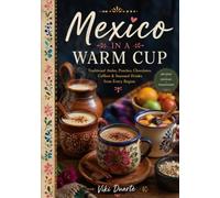 MEXICO IN A WARM CUP: Traditional Atoles, Ponches, Chocolates, Coffees & Seasonal Drinks from Every Region 50 PREMIUM RECIPES • HISTORY • TRADITIONS • SEASONAL MENUS