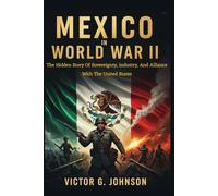 Mexico In World War II: The Hidden Story Of Sovereignty, Industry, And Alliance With The United States
