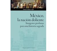 Mexico La Nación Doliente. Imágenes Profanas Para Una Historia S Agrad