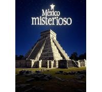 México misterioso: Una historia de Fantasmas, leyendas y lugares desconcertantes de los estados mexicanos
