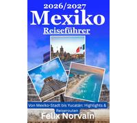 Mexico reiseführer 2026/2027: Von Mexiko-Stadt bis Yucatán: Die schönsten Strände, Maya-Stätten, Cenoten, Städte und Naturerlebnisse - mit Kulinarik, ... Reiseinfos und ausgewählten Reiserouten