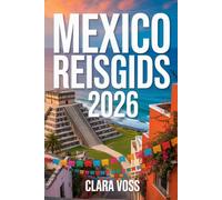 MEXICO REISGIDS 2026: De ultieme reisgids voor steden, beste bestemmingen, lokale geheimen en authentieke ervaringen