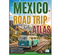 Mexico Road Trip Atlas: Explore Iconic Highways, Hidden Gems, And Scenic Routes For Unforgettable Road Trips Across Mexico