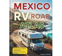 MEXICO RV ROAD ATLAS (Full-Color): New Edition - EXPLORE ICONIC RV ROUTES, SCENIC HIGHWAYS, TOP CAMPGROUNDS, AND HIDDEN GEMS ACROSS MEXICO FOR ADVENTUROUS TRAVELERS