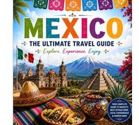 Mexico: The Ultimate Travel Guide: Discover the Best Cities, Ancient Ruins, Beautiful Beaches, Local Cuisine, Culture, Nature, Festivals, Budget Travel Tips, and Hidden Gems