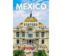 MEXICO TRAVEL GUIDE 2025 - 2026: A Full-Color Pocket Guide With Detailed Maps, Step-by-Step Itinerary Planning, Dining, Discovering Hidden Gems, and ... Traveling Like a Local (Best travel guides)