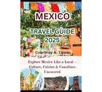 MEXICO TRAVEL GUIDE 2025: Explore Mexico Like a Local - Culture, Cuisine & Coastlines Uncovered