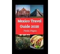 Mexico Travel Guide 2025: Explore the Best of Mexico Top Cities, Beaches, Culture & Cuisine for Every Kind of Traveler