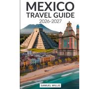 MEXICO TRAVEL GUIDE 2026-2027: A Complete Guide for First-Time Visitors Featuring Mexico City, Cancún, Tulum, Playa del Carmen, Oaxaca, Cabo San ... Budget Planning, and Ready-Made Itineraries