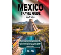 Mexico Travel Guide 2026-2027 Ancient Civilizations, Hidden Cenotes, Safe Routes, Local Food Secrets & Smart Budget Travel Across Mexico City, Riviera Maya, Oaxaca & Baja