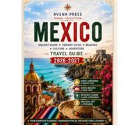 Mexico Travel Guide 2026/2027: The Complete Travel Companion to Mexico City, Cancún, Tulum, Oaxaca, Riviera Maya, Chichén Itzá, Beaches, Food, Culture, Adventures & Hidden Gems