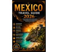 MEXICO TRAVEL GUIDE 2026: Discover Hidden Wonders, Vibrant Culture, Beautiful Beaches, and Unforgettable Adventures Across Mexico
