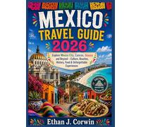 MEXICO TRAVEL GUIDE 2026: Explore Mexico City, Cancún, Oaxaca and Beyond - Culture, Beaches, History, Food & Unforgettable Experiences