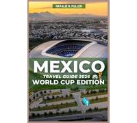 Mexico Travel Guide 2026 World Cup Edition: Plan the Perfect World Cup Trip: Stadiums, Matchday Secrets, Host Cities, Fan Zones, Safety, Food, Nightlife, and Bucket-List Experiences in Mexico 2026
