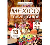 Mexico Travel Guide: Expert Itineraries, Local Secrets & Must-See Destinations for the Ultimate Adventure + Cultural Insights, Hidden Gems & Extra Content